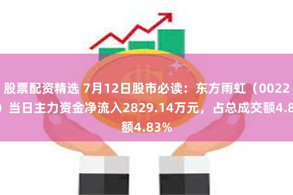 股票配资精选 7月12日股市必读：东方雨虹（002271）当日主力资金净流入2829.14万元，占总成交额4.83%