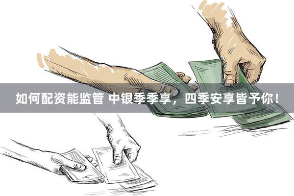 如何配资能监管 中银季季享，四季安享皆予你！