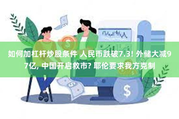 如何加杠杆炒股条件 人民币跌破7.3! 外储大减97亿, 中国开启救市? 耶伦要求我方克制