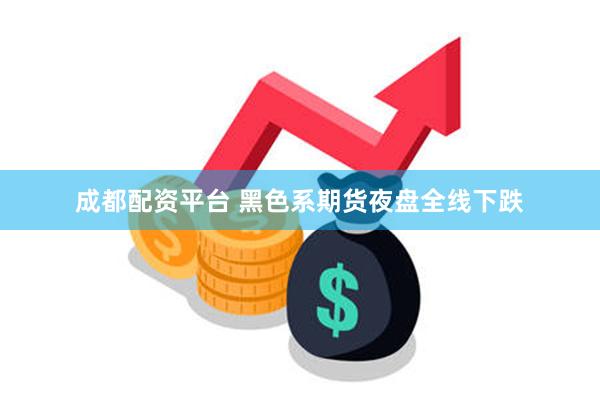 成都配资平台 黑色系期货夜盘全线下跌