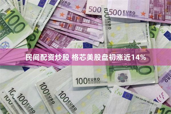 民间配资炒股 格芯美股盘初涨近14%