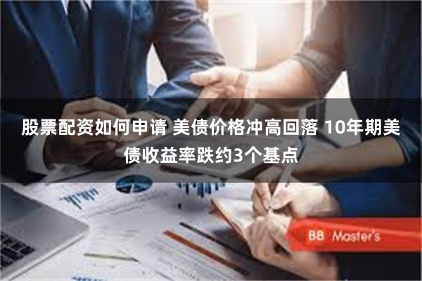 股票配资如何申请 美债价格冲高回落 10年期美债收益率跌约3个基点