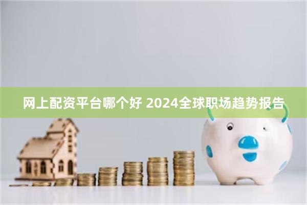 网上配资平台哪个好 2024全球职场趋势报告