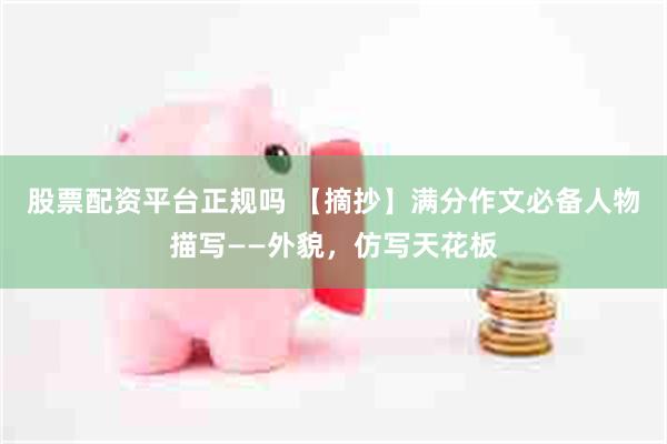股票配资平台正规吗 【摘抄】满分作文必备人物描写——外貌，仿写天花板