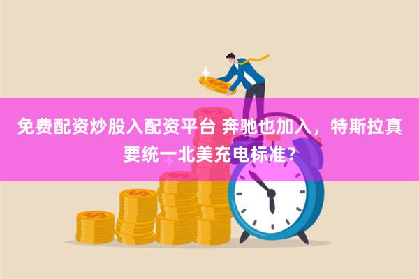 免费配资炒股入配资平台 奔驰也加入，特斯拉真要统一北美充电标准？