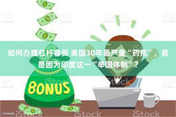 如何办理杠杆容资 美国30年最严重“药荒”，竟是因为印度这一“举国体制”？