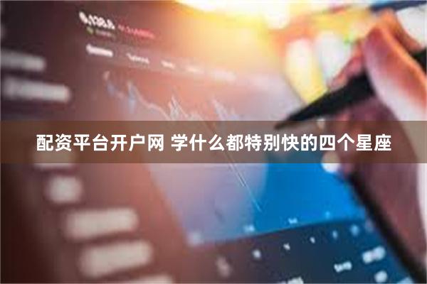配资平台开户网 学什么都特别快的四个星座
