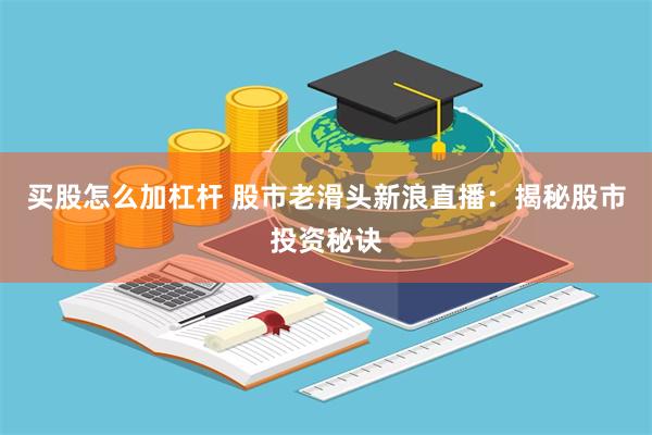 买股怎么加杠杆 股市老滑头新浪直播：揭秘股市投资秘诀