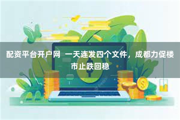 配资平台开户网  一天连发四个文件，成都力促楼市止跌回稳