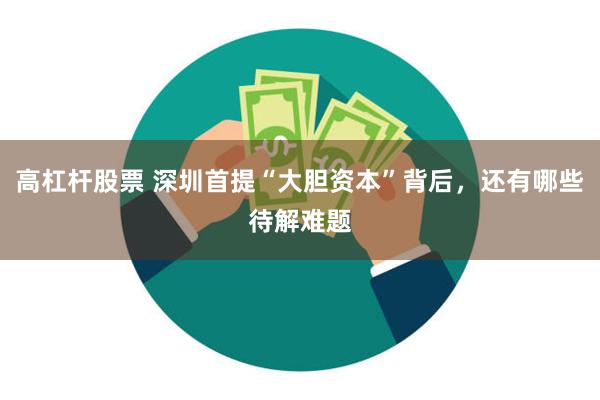 高杠杆股票 深圳首提“大胆资本”背后，还有哪些待解难题