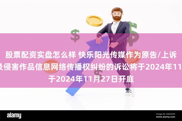 股票配资实盘怎么样 快乐阳光传媒作为原告/上诉人的1起涉及侵害作品信息网络传播权纠纷的诉讼将于2024年11月27日开庭
