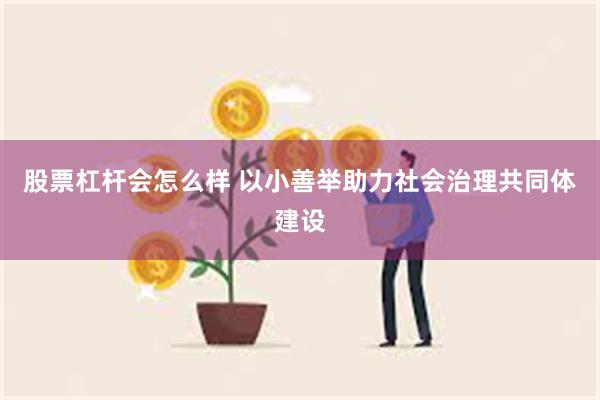 股票杠杆会怎么样 以小善举助力社会治理共同体建设
