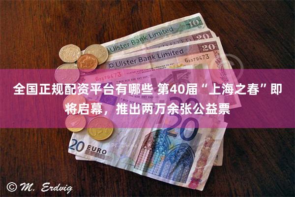 全国正规配资平台有哪些 第40届“上海之春”即将启幕，推出两万余张公益票