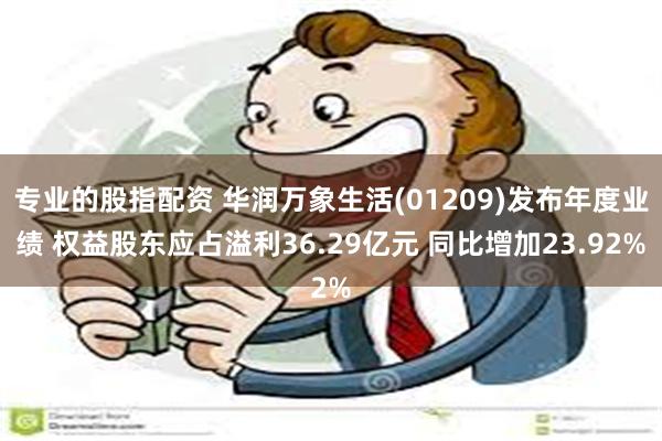 专业的股指配资 华润万象生活(01209)发布年度业绩 权益股东应占溢利36.29亿元 同比增加23.92%
