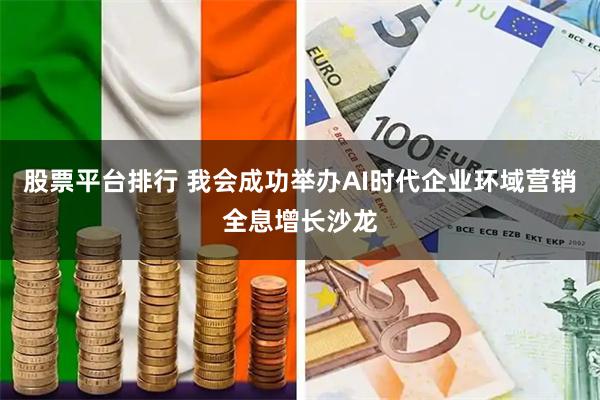 股票平台排行 我会成功举办AI时代企业环域营销全息增长沙龙