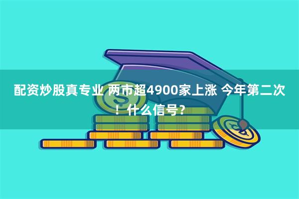 配资炒股真专业 两市超4900家上涨 今年第二次！什么信号？