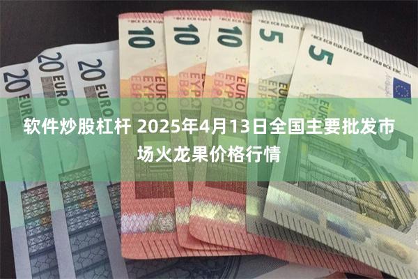 软件炒股杠杆 2025年4月13日全国主要批发市场火龙果价格行情