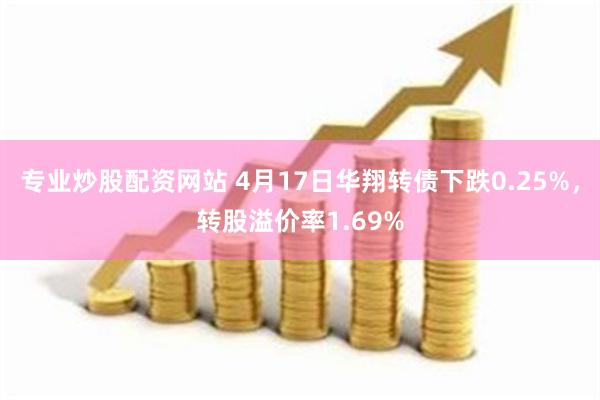 专业炒股配资网站 4月17日华翔转债下跌0.25%，转股溢价率1.69%