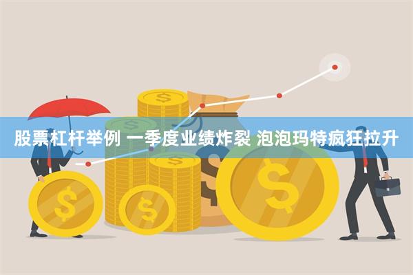 股票杠杆举例 一季度业绩炸裂 泡泡玛特疯狂拉升