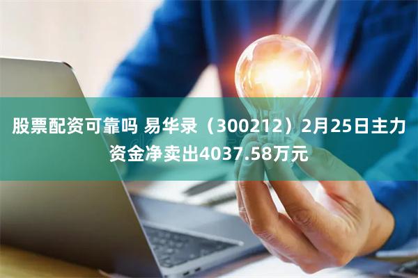股票配资可靠吗 易华录（300212）2月25日主力资金净卖出4037.58万元