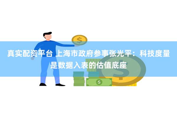 真实配资平台 上海市政府参事张光平：科技度量是数据入表的估值底座