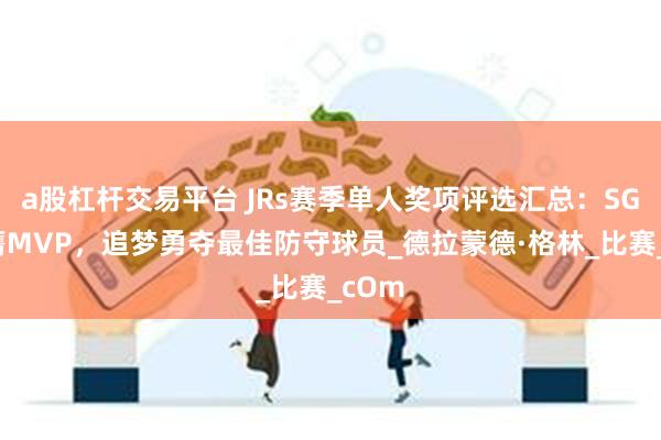 a股杠杆交易平台 JRs赛季单人奖项评选汇总：SGA荣膺MVP，追梦勇夺最佳防守球员_德拉蒙德·格林_比赛_cOm