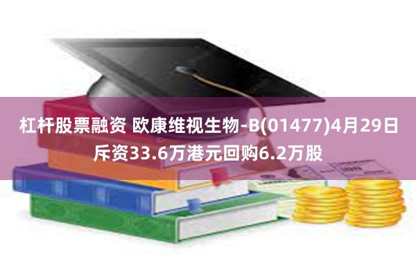 杠杆股票融资 欧康维视生物-B(01477)4月29日斥资33.6万港元回购6.2万股