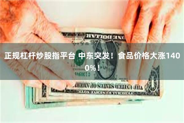 正规杠杆炒股指平台 中东突发！食品价格大涨1400%！