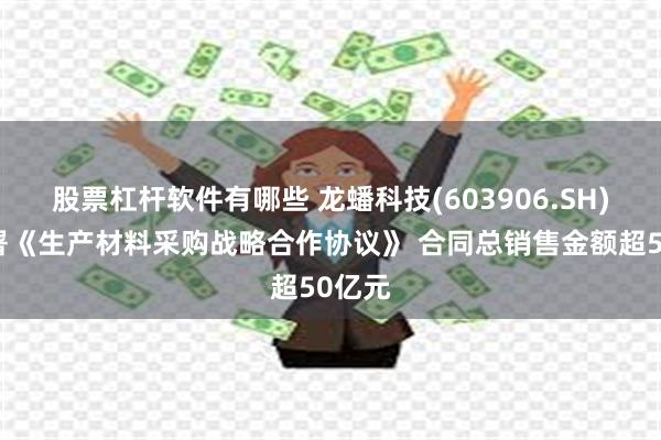 股票杠杆软件有哪些 龙蟠科技(603906.SH)：签署《生产材料采购战略合作协议》 合同总销售金额超50亿元