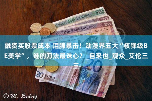 融资买股票成本 泪腺暴击！动漫界五大“核弹级BE美学”，谁的刀法最诛心？_自来也_观众_艾伦三