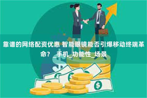 靠谱的网络配资优惠 智能眼镜能否引爆移动终端革命？_手机_功能性_场景