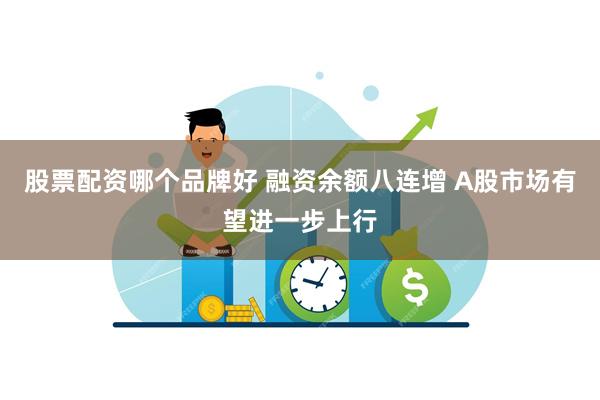 股票配资哪个品牌好 融资余额八连增 A股市场有望进一步上行