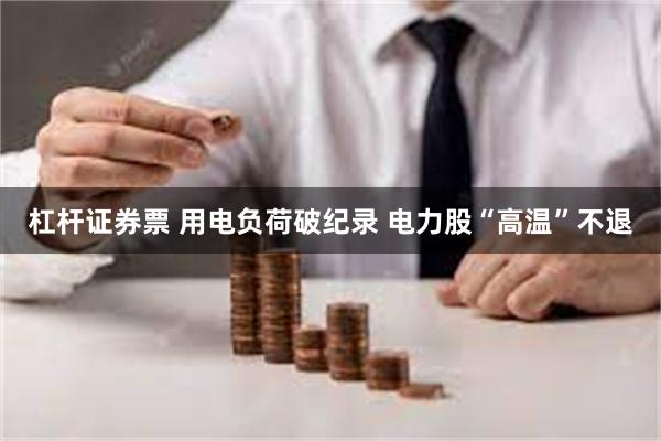 杠杆证券票 用电负荷破纪录 电力股“高温”不退
