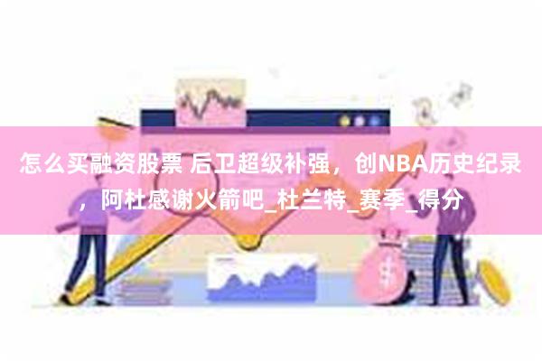 怎么买融资股票 后卫超级补强，创NBA历史纪录，阿杜感谢火箭吧_杜兰特_赛季_得分