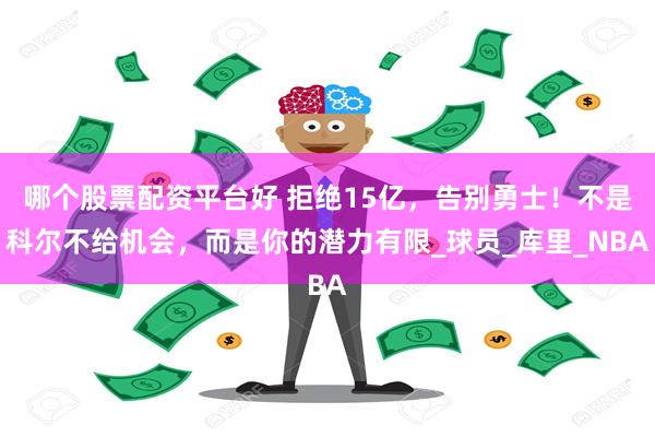 哪个股票配资平台好 拒绝15亿，告别勇士！不是科尔不给机会，而是你的潜力有限_球员_库里_NBA
