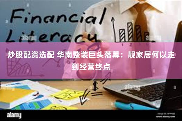 炒股配资选配 华南整装巨头落幕：靓家居何以走到经营终点
