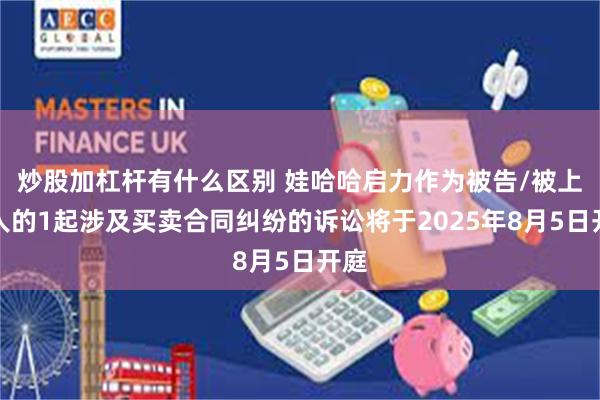 炒股加杠杆有什么区别 娃哈哈启力作为被告/被上诉人的1起涉及买卖合同纠纷的诉讼将于2025年8月5日开庭