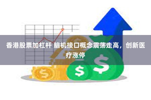 香港股票加杠杆 脑机接口概念震荡走高，创新医疗涨停