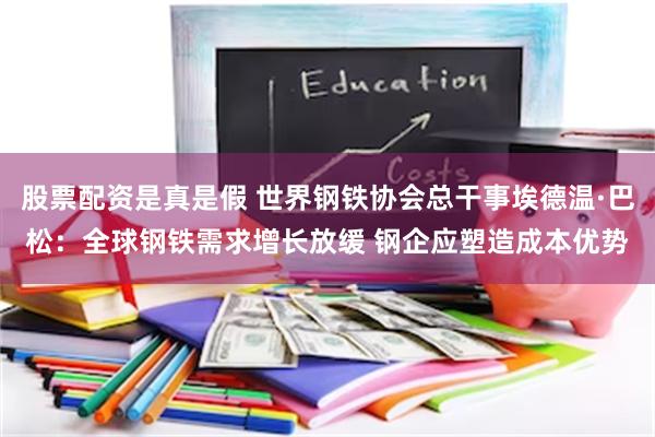 股票配资是真是假 世界钢铁协会总干事埃德温·巴松：全球钢铁需求增长放缓 钢企应塑造成本优势