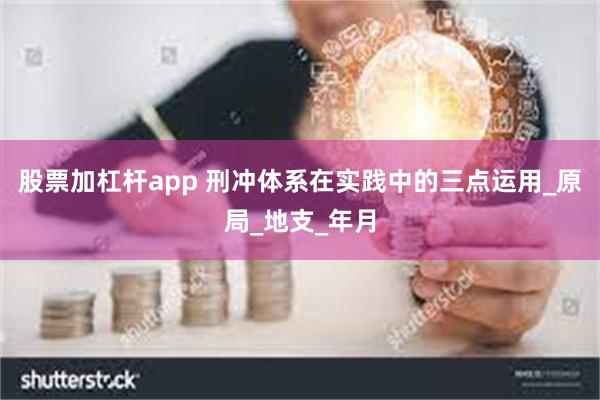 股票加杠杆app 刑冲体系在实践中的三点运用_原局_地支_年月