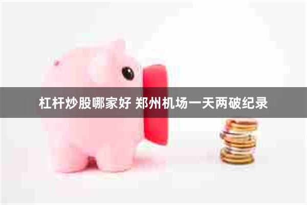 杠杆炒股哪家好 郑州机场一天两破纪录