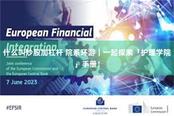 什么叫炒股加杠杆 院系环游｜一起探索「护理学院」手册！