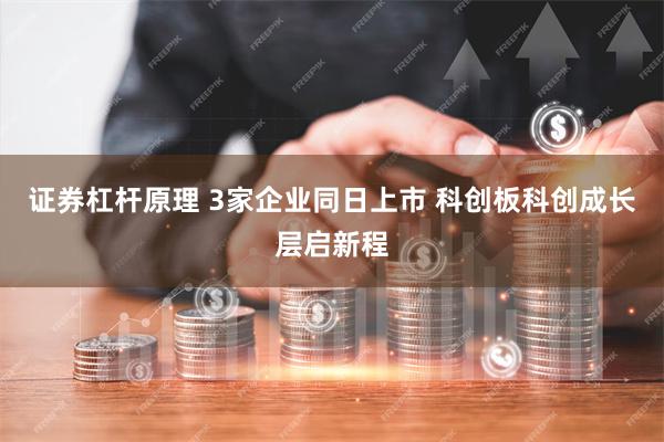 证券杠杆原理 3家企业同日上市 科创板科创成长层启新程