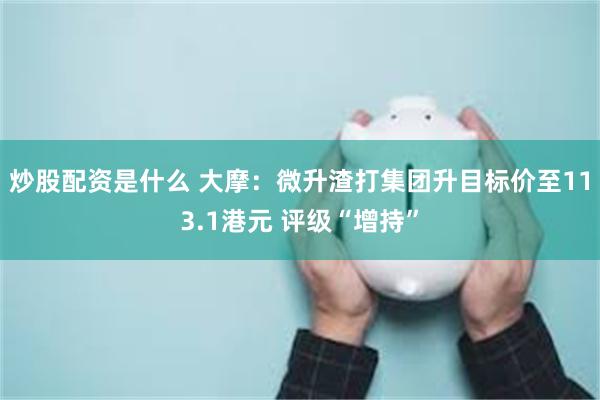 炒股配资是什么 大摩：微升渣打集团升目标价至113.1港元 评级“增持”