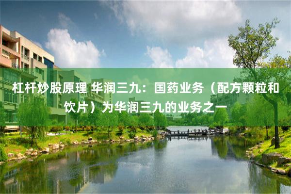 杠杆炒股原理 华润三九：国药业务（配方颗粒和饮片）为华润三九的业务之一