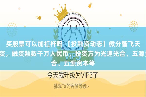 买股票可以加杠杆吗 【投融资动态】微分智飞天使+融资，融资额数千万人民币，投资方为光速光合、五源资本等