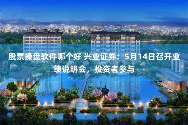 股票操盘软件哪个好 兴业证券：5月14日召开业绩说明会，投资者参与
