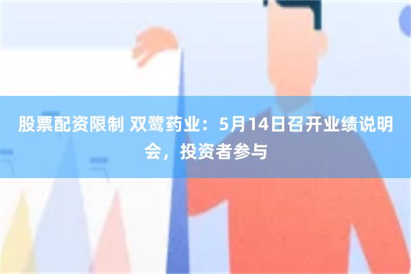 股票配资限制 双鹭药业：5月14日召开业绩说明会，投资者参与