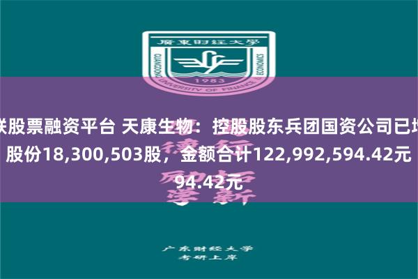 互联股票融资平台 天康生物：控股股东兵团国资公司已增持股份18,300,503股，金额合计122,992,594.42元
