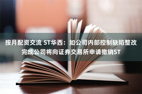 按月配资交流 ST华西：如公司内部控制缺陷整改完成公司将向证券交易所申请撤销ST